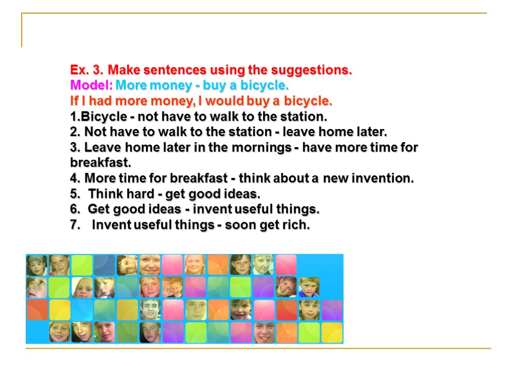 Ex. 3. Make sentences using the suggestions. Model: More money - buy a bicycle.